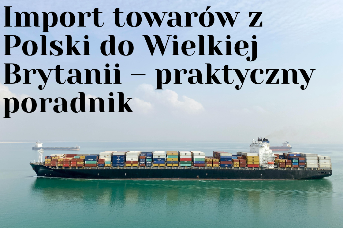 Import towarów z Polski do Wielkiej Brytanii – praktyczny poradnik